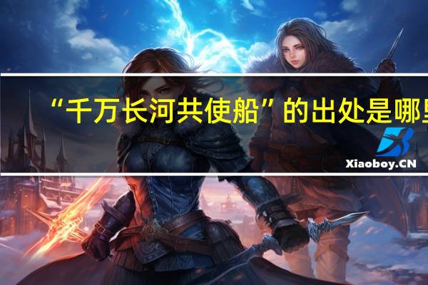 “千万长河共使船”的出处是哪里