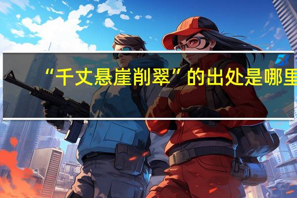 “千丈悬崖削翠”的出处是哪里