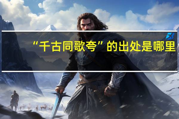 “千古同歌夸”的出处是哪里