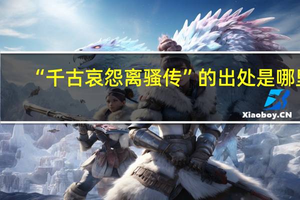 “千古哀怨离骚传”的出处是哪里