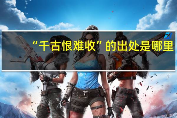 “千古恨难收”的出处是哪里