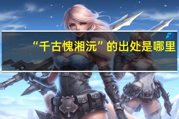 “千古愧湘沅”的出处是哪里