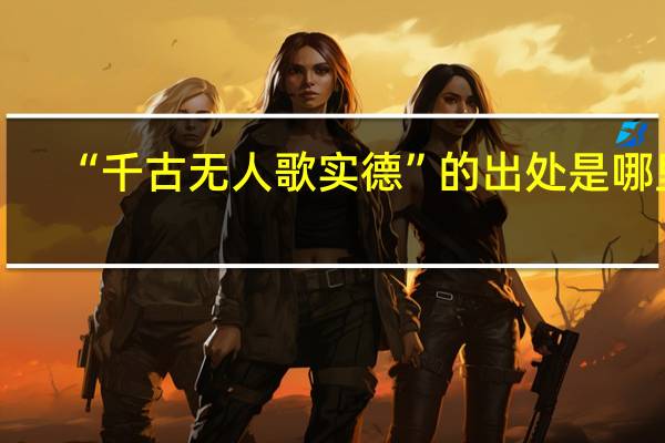 “千古无人歌实德”的出处是哪里