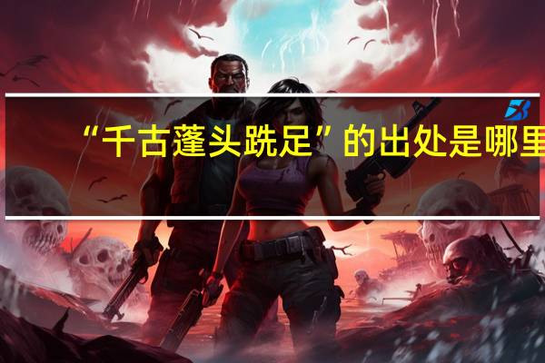 “千古蓬头跣足”的出处是哪里