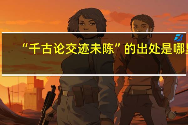 “千古论交迹未陈”的出处是哪里