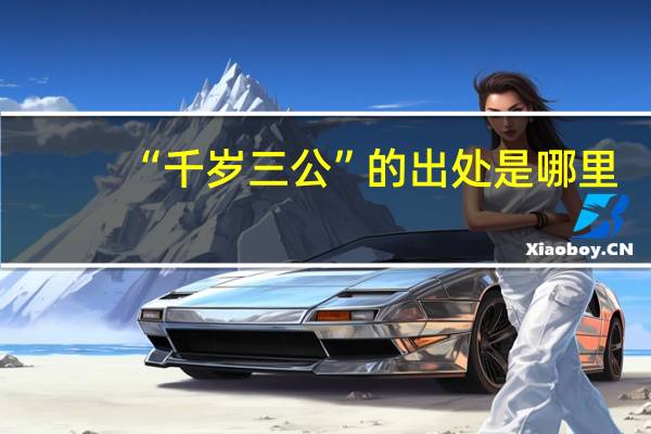 “千岁三公”的出处是哪里