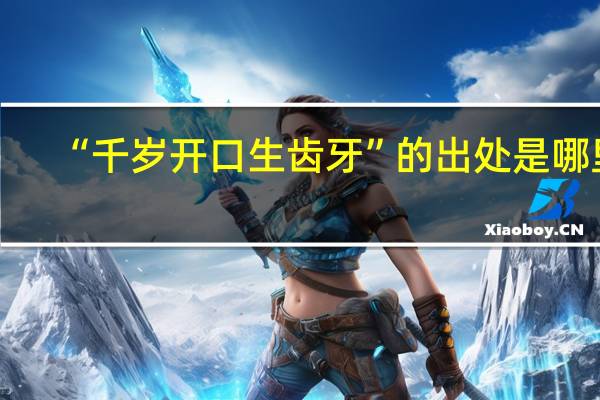 “千岁开口生齿牙”的出处是哪里
