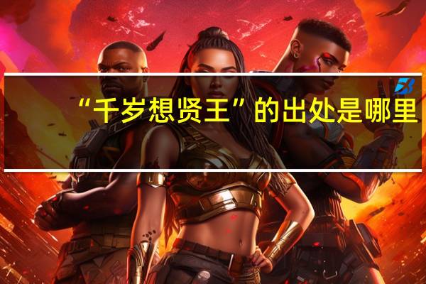 “千岁想贤王”的出处是哪里