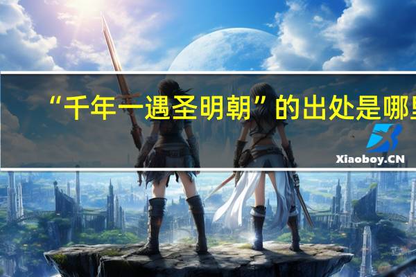 “千年一遇圣明朝”的出处是哪里
