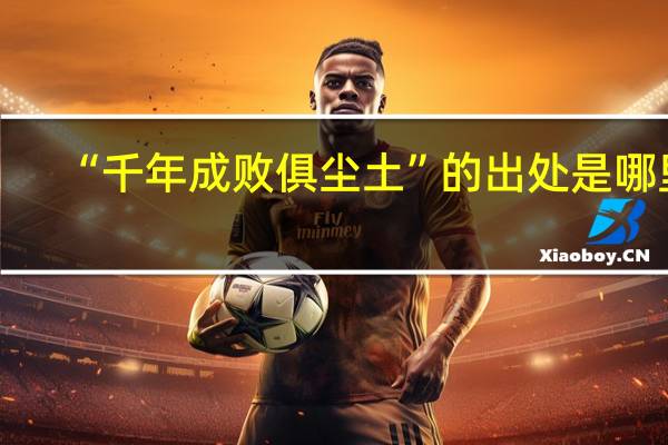 “千年成败俱尘土”的出处是哪里