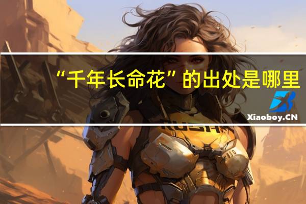 “千年长命花”的出处是哪里