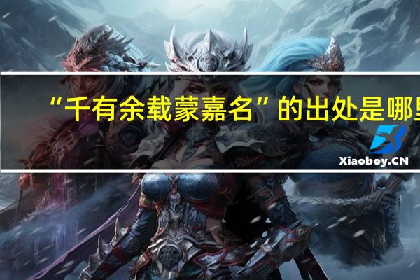 “千有余载蒙嘉名”的出处是哪里