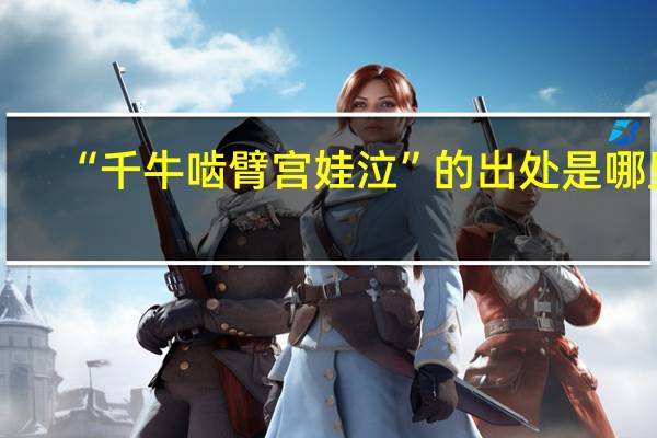 “千牛啮臂宫娃泣”的出处是哪里