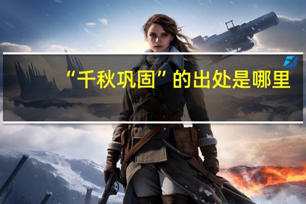 “千秋巩固”的出处是哪里