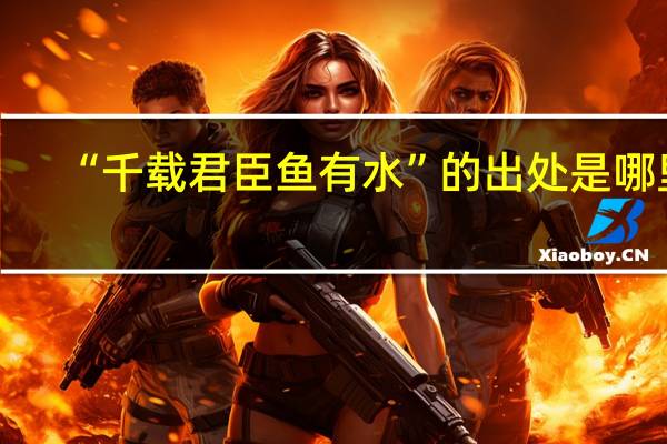 “千载君臣鱼有水”的出处是哪里