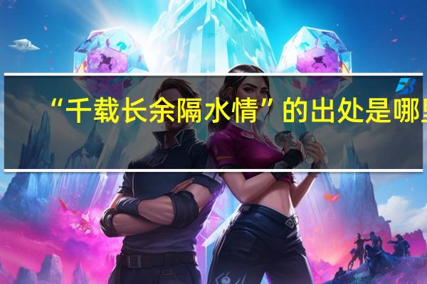 “千载长余隔水情”的出处是哪里