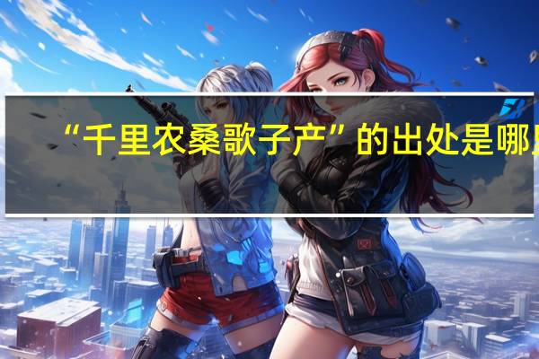 “千里农桑歌子产”的出处是哪里
