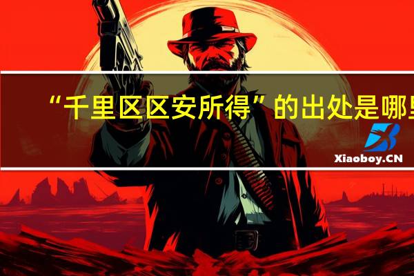 “千里区区安所得”的出处是哪里