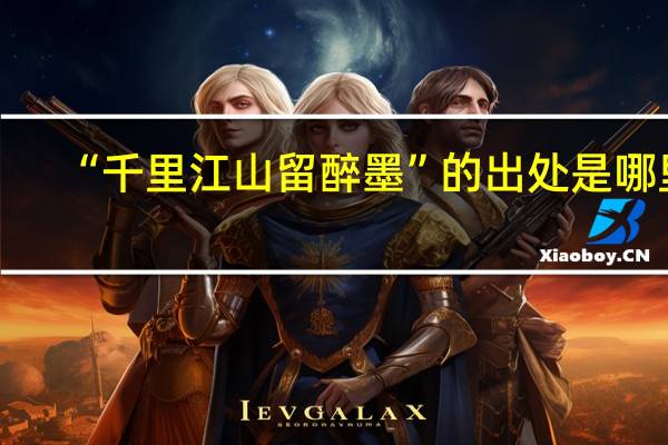 “千里江山留醉墨”的出处是哪里