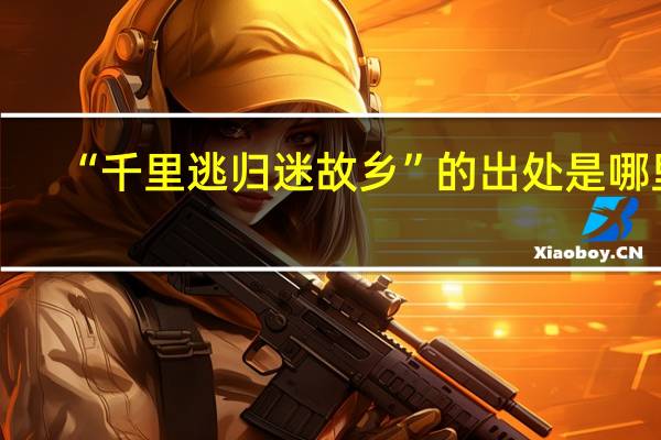 “千里逃归迷故乡”的出处是哪里