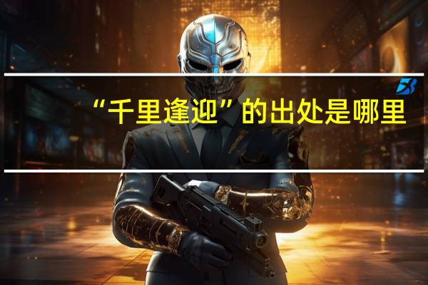 “千里逢迎”的出处是哪里