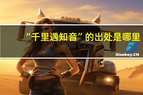 “千里遇知音”的出处是哪里