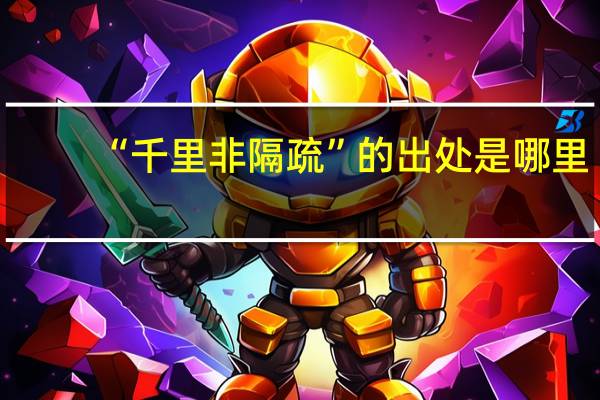 “千里非隔疏”的出处是哪里