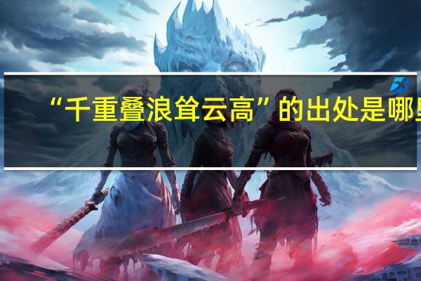 “千重叠浪耸云高”的出处是哪里