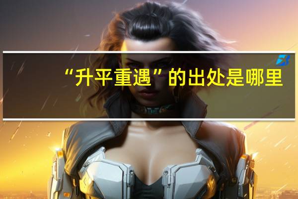 “升平重遇”的出处是哪里