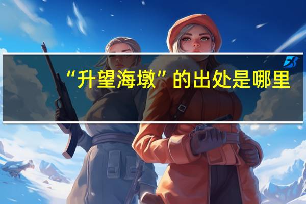 “升望海墩”的出处是哪里