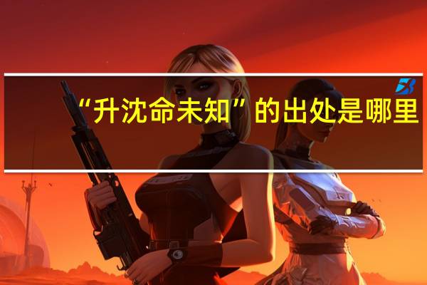 “升沈命未知”的出处是哪里