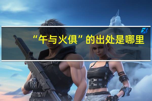 “午与火俱”的出处是哪里