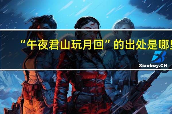 “午夜君山玩月回”的出处是哪里