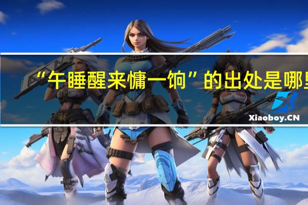 “午睡醒来慵一饷”的出处是哪里