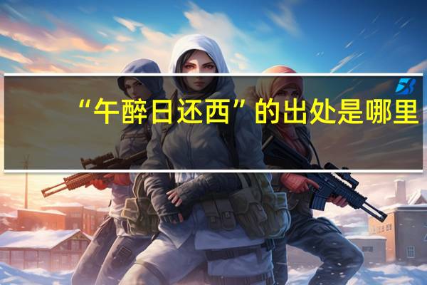 “午醉日还西”的出处是哪里