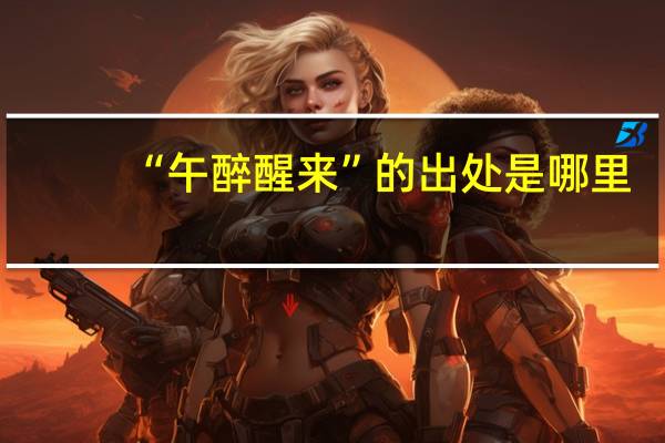 “午醉醒来”的出处是哪里