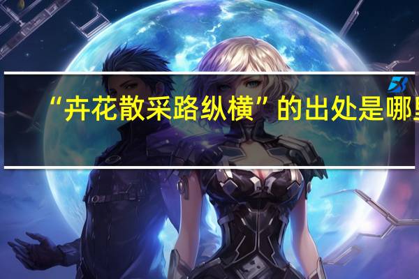 “卉花散采路纵横”的出处是哪里