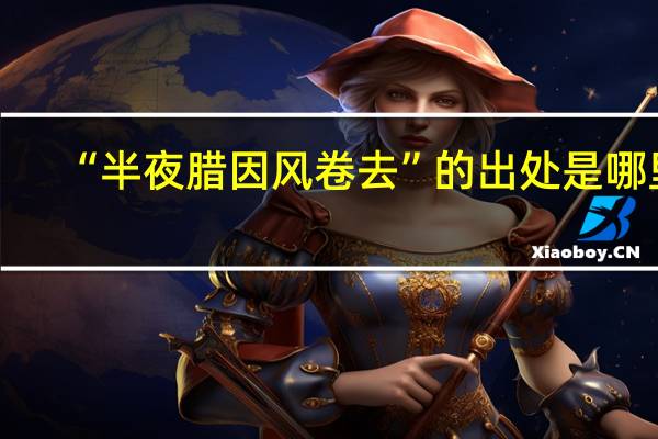 “半夜腊因风卷去”的出处是哪里