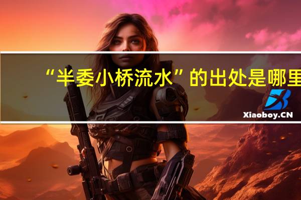 “半委小桥流水”的出处是哪里