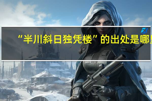 “半川斜日独凭楼”的出处是哪里
