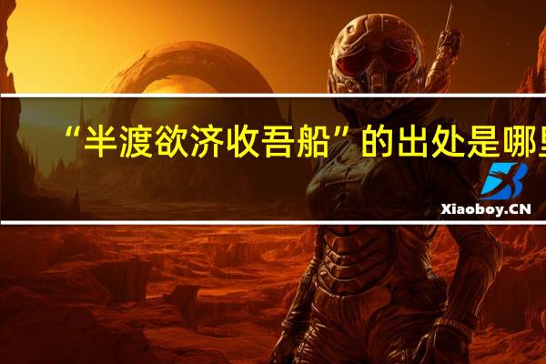 “半渡欲济收吾船”的出处是哪里