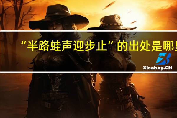 “半路蛙声迎步止”的出处是哪里
