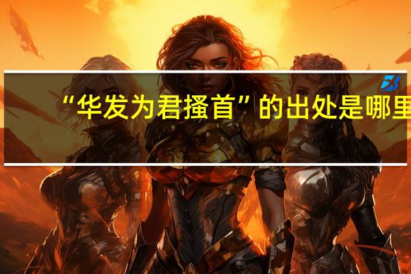 “华发为君搔首”的出处是哪里