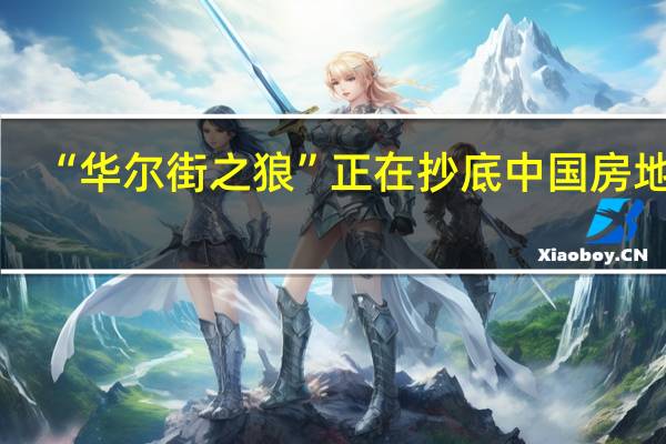 “华尔街之狼”正在抄底中国房地产
