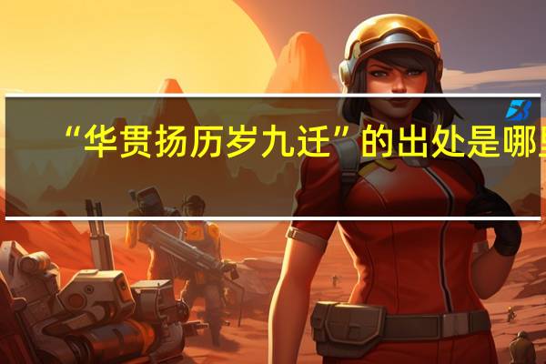 “华贯扬历岁九迁”的出处是哪里