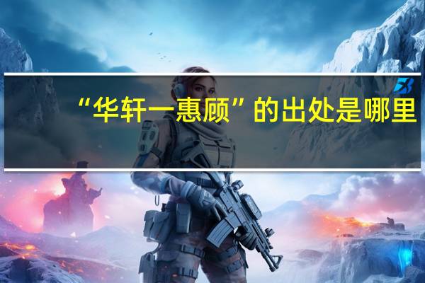 “华轩一惠顾”的出处是哪里
