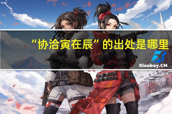 “协洽寅在辰”的出处是哪里