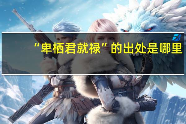 “卑栖君就禄”的出处是哪里