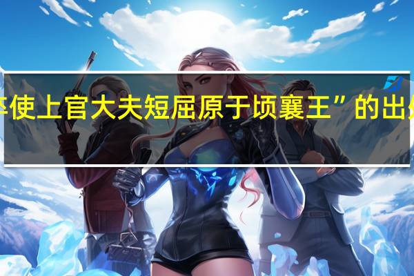 “卒使上官大夫短屈原于顷襄王”的出处是哪里