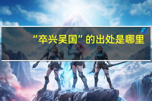 “卒兴吴国”的出处是哪里